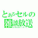 とあるセルの雑談放送（シモネタトーク）