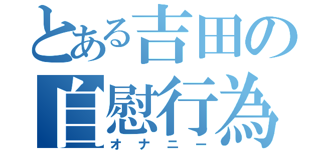 とある吉田の自慰行為（オナニー）