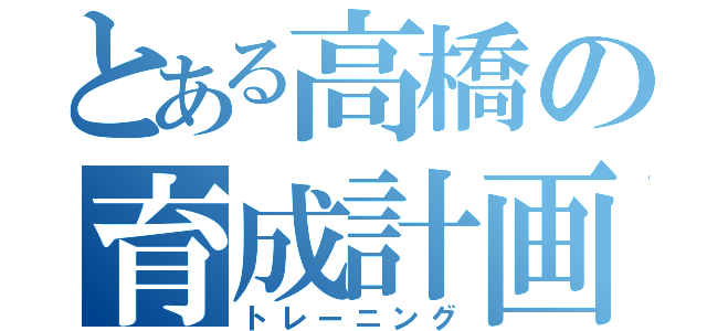 とある高橋の育成計画（トレーニング）