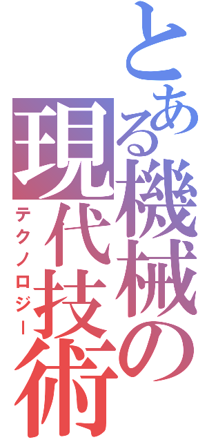 とある機械の現代技術（テクノロジー）