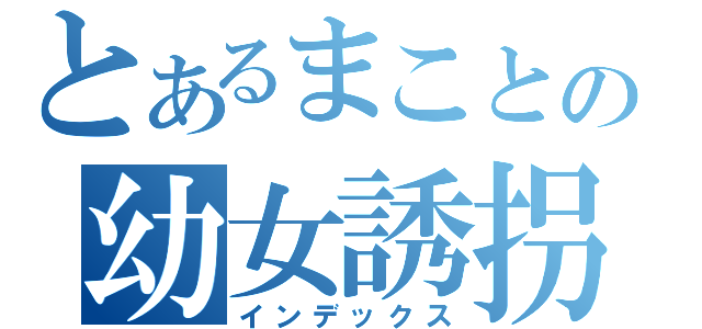 とあるまことの幼女誘拐（インデックス）