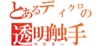 とあるディクロニウスの透明触手（ベクター）