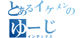 とあるイケメンのゆーじ（インデックス）