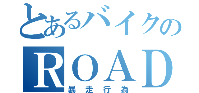 とあるバイクのＲＯＡＤ（暴走行為）