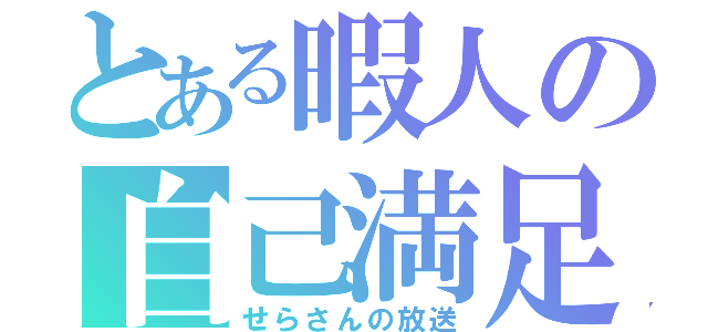 とある暇人の自己満足（せらさんの放送）