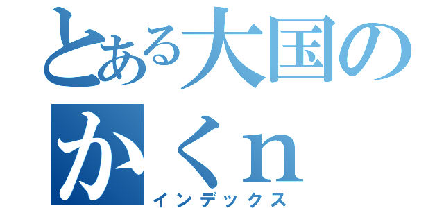 とある大国のかくｎ（インデックス）