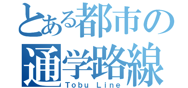 とある都市の通学路線（Ｔｏｂｕ　Ｌｉｎｅ）