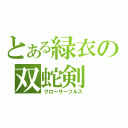 とある緑衣の双蛇剣（グローサーフルス）