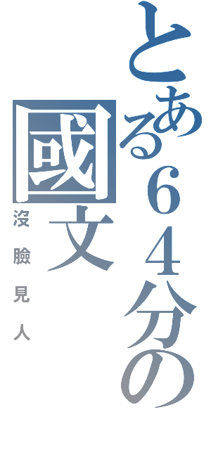 とある６４分の國文（沒臉見人）