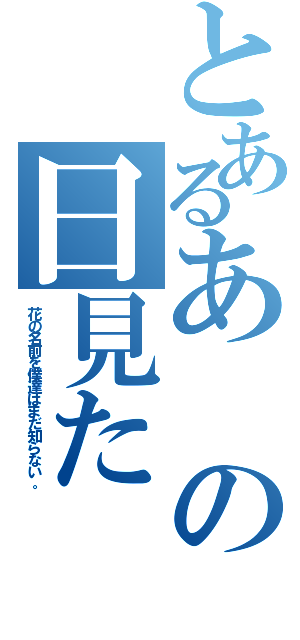 とあるあの日見た（花の名前を僕達はまだ知らない。）