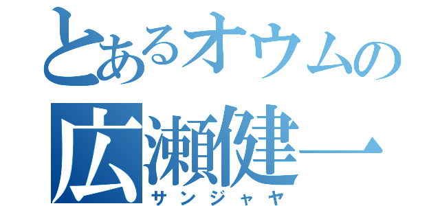 とあるオウムの広瀬健一（サンジャヤ）