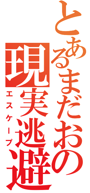 とあるまだおの現実逃避（エスケープ）