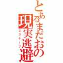 とあるまだおの現実逃避（エスケープ）