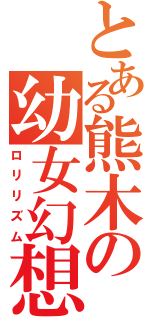 とある熊木の幼女幻想（ロリリズム）