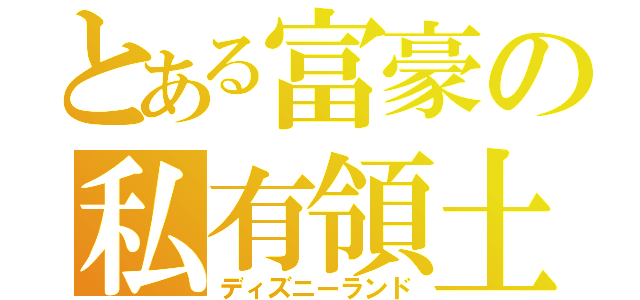 とある富豪の私有領土（ディズニーランド）