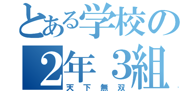 とある学校の２年３組（天 下 無 双）