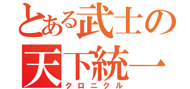 とある武士の天下統一（クロニクル）