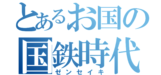 とあるお国の国鉄時代（ゼンセイキ）