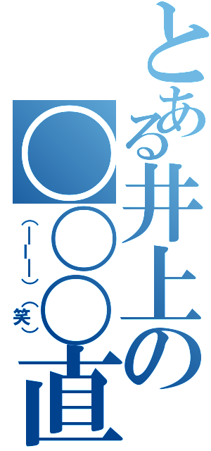 とある井上の〇〇〇直立（（￣ー￣）（笑））