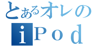 とあるオレのｉＰｏｄ（）