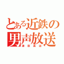 とある近鉄の男声放送（津田英治）