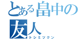 とある畠中の友人（トシミツクン）