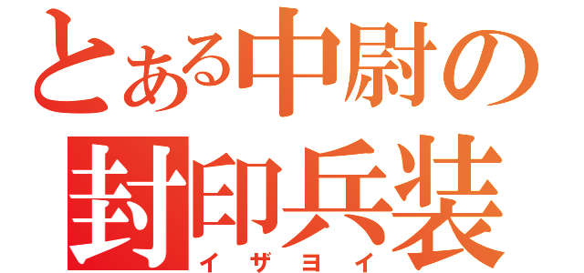 とある中尉の封印兵装（イザヨイ）