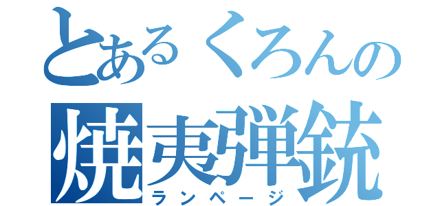 とあるくろんの焼夷弾銃（ランページ）