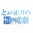 とある正月の恒例悲劇（アニメ＜特番）