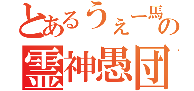 とあるうぇー馬の霊神愚団（）