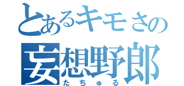 とあるキモさの妄想野郎（たちゅる）