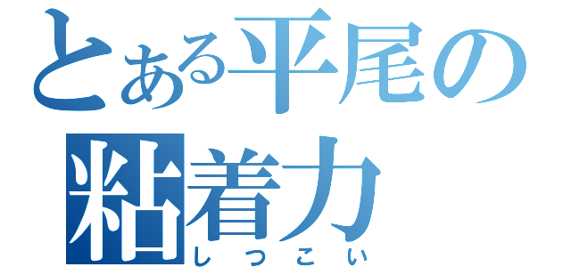 とある平尾の粘着力（しつこい）