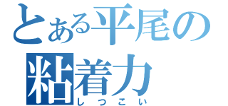 とある平尾の粘着力（しつこい）