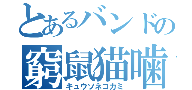 とあるバンドの窮鼠猫噛（キュウソネコカミ）