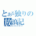 とある独りの放浪記（レジェントロード）