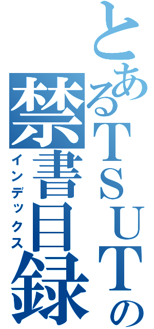 とあるＴＳＵＴＡＹＡの禁書目録（インデックス）