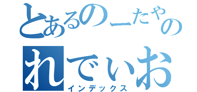 とあるのーたやのれでぃお（インデックス）