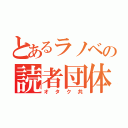 とあるラノベの読者団体（オタク共）