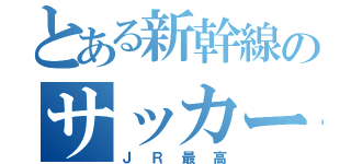 とある新幹線のサッカー伝説（ＪＲ最高）