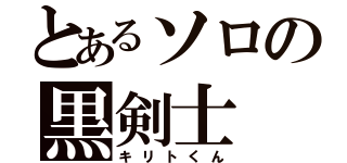 とあるソロの黒剣士（キリトくん）