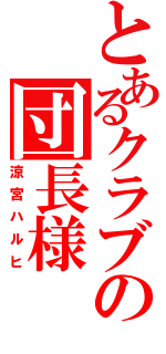 とあるクラブの団長様（涼宮ハルヒ）