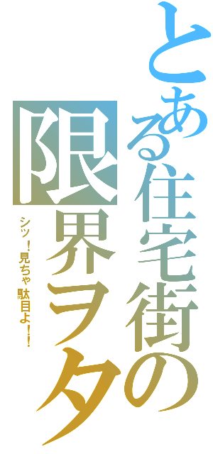 とある住宅街の限界ヲタク（シッ！見ちゃ駄目よ！！）