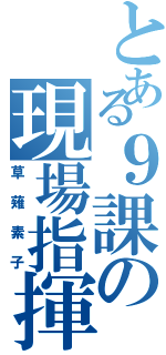 とある９課の現場指揮官（草薙素子）