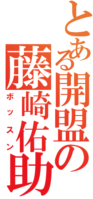 とある開盟の藤崎佑助（ボッスン）