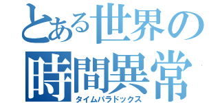 とある世界の時間異常（タイムパラドックス）