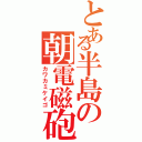 とある半島の朝電磁砲（カワカミケイゴ）