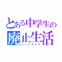 とある中学生の廃止生活（ニートライフ）