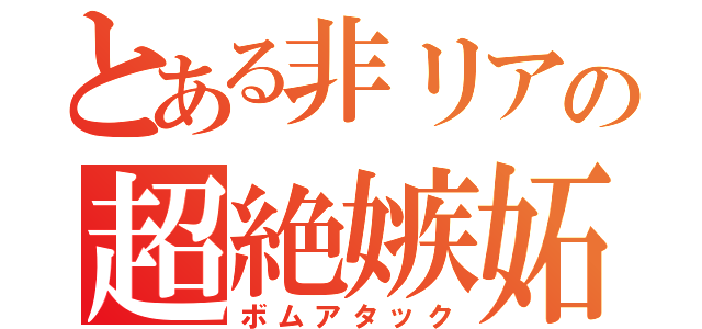 とある非リアの超絶嫉妬（ボムアタック）