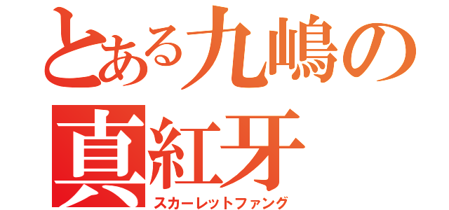 とある九嶋の真紅牙（スカーレットファング）