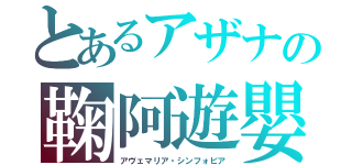 とあるアザナの鞠阿遊嬰（アヴェマリア・シンフォビア）